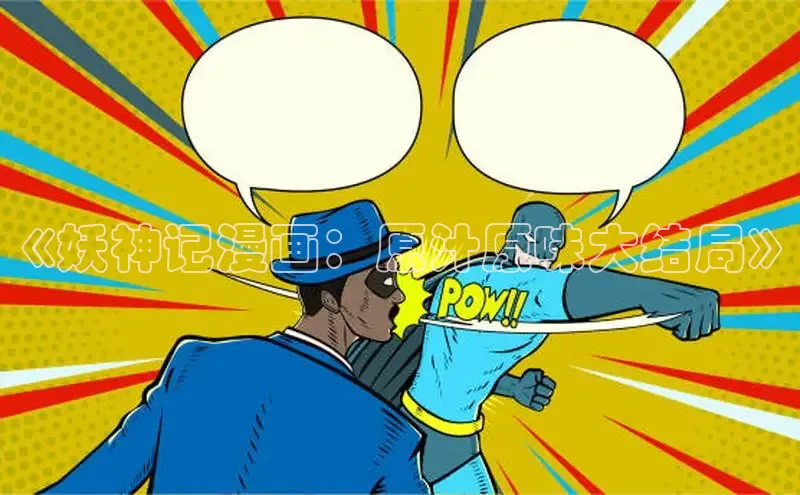 《妖神记漫画：原汁原味大结局》